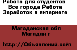 Работа для студентов  - Все города Работа » Заработок в интернете   . Магаданская обл.,Магадан г.